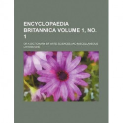Encyclopaedia Britannica Volume 1, No. 1- Or a Dictionary of Arts, Sciences and Miscellaneous Litterature