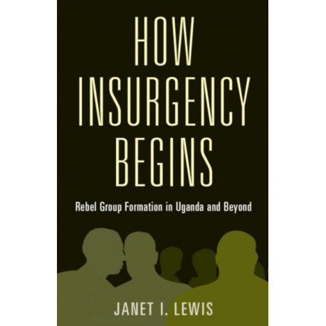 How Insurgency Begins: Rebel Group Formation in Uganda and Beyond