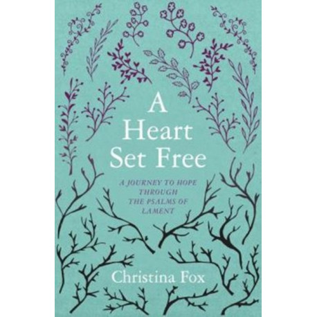 A Heart Set Free: A Journey to Hope through the Psalms of Lament