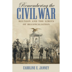 Remembering the Civil War: Reunion and the Limits of Reconciliation