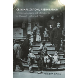 Criminalization/Assimilation: Chinese/Americans and Chinatowns in Classical Hollywood Film