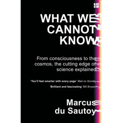 What We Cannot Know: From Consciousness to the Cosmos, the Cutting Edge of Science Explained