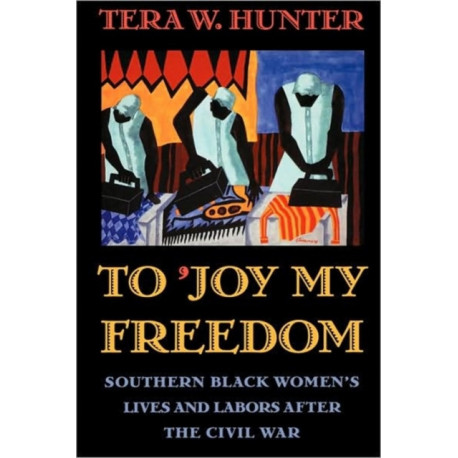 To ’Joy My Freedom: Southern Black Women’s Lives and Labors after the Civil War
