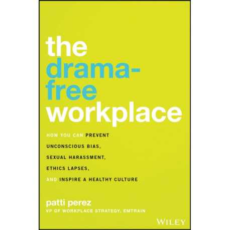 The Drama-Free Workplace: How You Can Prevent Unconscious Bias, Sexual Harassment, Ethics Lapses, and Inspire a Healthy Culture