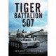 Tiger Battalion 507: Eyewitness Accounts from Hitler's Regiment