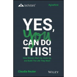 Yes, You Can Do This! How Women Start Up, Scale Up, and Build The Life They Want