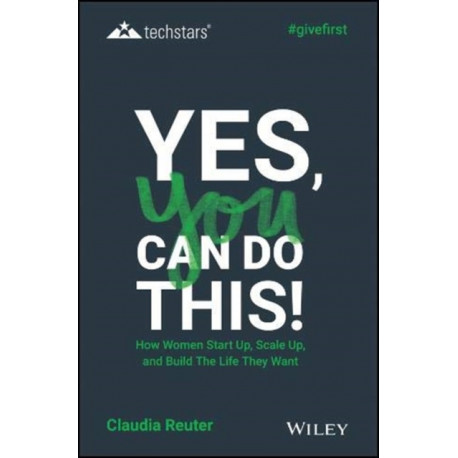 Yes, You Can Do This! How Women Start Up, Scale Up, and Build The Life They Want