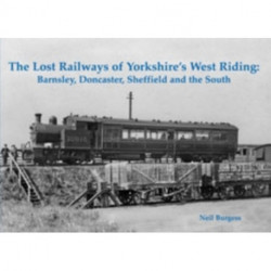 The Lost Railways of Yorkshire's West Riding: Barnsley, Doncaster, Sheffield and the South