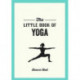 The Little Book of Yoga: Illustrated Poses to Strengthen Your Body, De-Stress and Improve Your Health