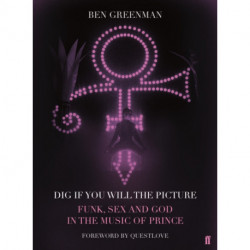 Dig If You Will The Picture: Funk, Sex and God in the Music of Prince