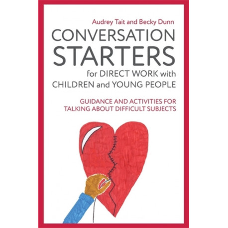 Conversation Starters for Direct Work with Children and Young People: Guidance and Activities for Talking About Difficult Subjects