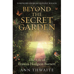 Beyond the Secret Garden: The Life of Frances Hodgson Burnett (with a Foreword by Jacqueline Wilson)