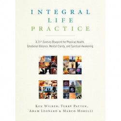 Integral Life Practice: A 21st-Century Blueprint for Physical Health, Emotional Balance, Mental Clarity,and Spiritual Awakening