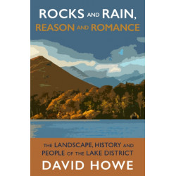 Rocks and Rain, Reason and Romance: The Landscape, History and People of the Lake District