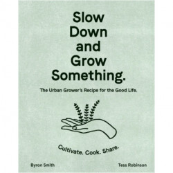Slow Down and Grow Something: The Urban Grower's Recipe for the Good Life