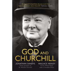God and Churchill: How The Great Leader’s Sense Of Divine Destiny Changed His Troubled World And Offers Hope For Ours