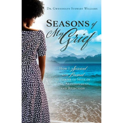 Seasons of My Grief: How I Survived and Learned to Thrive in Spite of Loss, Abandonment, and Rejection