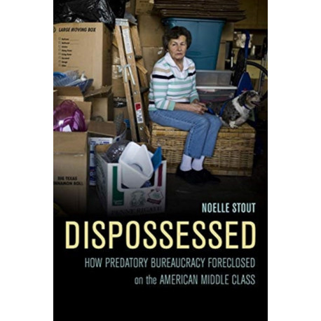 Dispossessed: How Predatory Bureaucracy Foreclosed on the American Middle Class