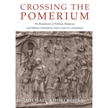 Crossing the Pomerium: The Boundaries of Political, Religious, and Military Institutions from Caesar to Constantine