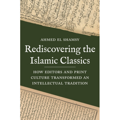Rediscovering the Islamic Classics: How Editors and Print Culture Transformed an Intellectual Tradition