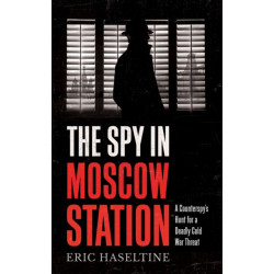 The Spy in Moscow Station: A Counterspy’s Hunt for a Deadly Cold War Threat