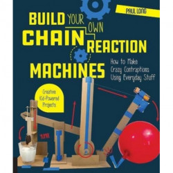 Build Your Own Chain Reaction Machines: How to Make Crazy Contraptions Using Everyday Stuff--Creative Kid-Powered Projects!