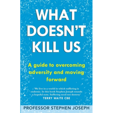 What Doesn't Kill Us: A guide to overcoming adversity and moving forward