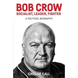 Bob Crow: Socialist, Leader, Fighter: A Political Biography