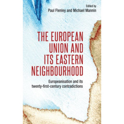 The European Union and its Eastern Neighbourhood: Europeanisation and its Twenty-First-Century Contradictions