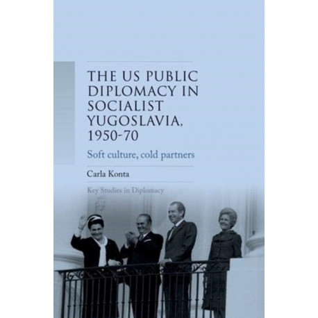 Us Public Diplomacy in Socialist Yugoslavia, 1950–70: Soft Culture, Cold Partners