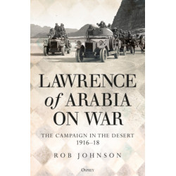 Lawrence of Arabia on War: The Campaign in the Desert 1916–18