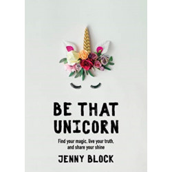 Be That Unicorn: Find Your Magic, Live Your Truth, and Share Your Shine (Happiness Book for Women, for Fans of Brene Brown)