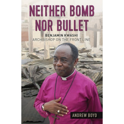 Neither Bomb Nor Bullet: Benjamin Kwashi: Archbishop on the front line