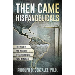 Then Came Hispangelicals: The Rise of the Hispanic Evangelical and Why It Matters