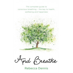 And Breathe: The complete guide to conscious breathing – the key to health, wellbeing and happiness