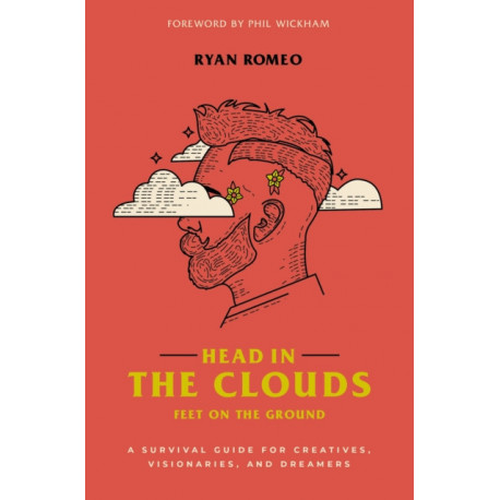 Head in the Clouds, Feet on the Ground: A Survival Guide for Creatives, Visionaries, and Dreamers