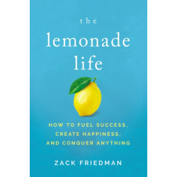 The Lemonade Life: How to Fuel Success, Create Happiness, and Conquer Anything