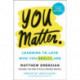 You Matter.: Learning to Love Who You Really Are