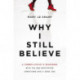 Why I Still Believe: A Former Atheist’s Reckoning with the Bad Reputation Christians Give a Good God