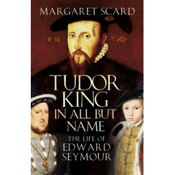 Tudor King in All But Name: The Life of Edward Seymour