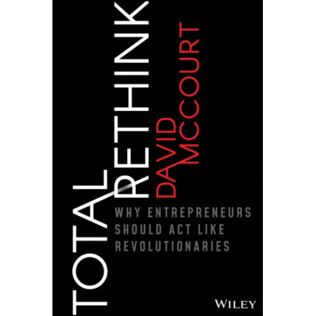 Total Rethink: Why Entrepreneurs Should Act Like Revolutionaries