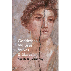 Goddesses, Whores, Wives and Slaves: Women in Classical Antiquity