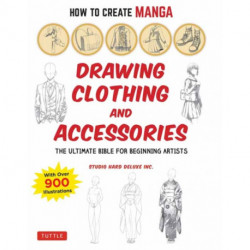 How to Create Manga: Drawing Clothing and Accessories: The Ultimate Bible for Beginning Artists (With Over 900 Illustrations)