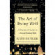 The Art of Dying Well: A Practical Guide to a Good End of Life