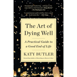 The Art of Dying Well: A Practical Guide to a Good End of Life