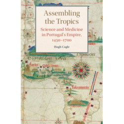 Assembling the Tropics: Science and Medicine in Portugal's Empire, 1450–1700