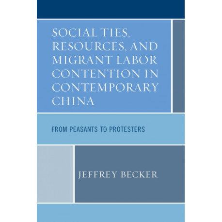 Social Ties, Resources, and Migrant Labor Contention in Contemporary China: From Peasants to Protesters