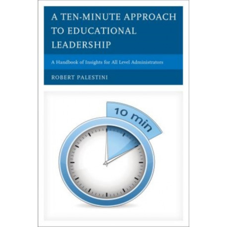 A Ten-Minute Approach to Educational Leadership: A Handbook of Insights for All Level Administrators