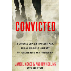 Convicted: A Crooked Cop, an Innocent Man, and an Unlikely Journey of Forgivenness and Friendship