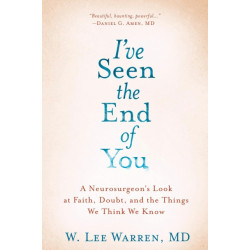 I've Seen the End of You: A Neurosurgeon's Look at Faith, Doubt, and the Things We Think We Know